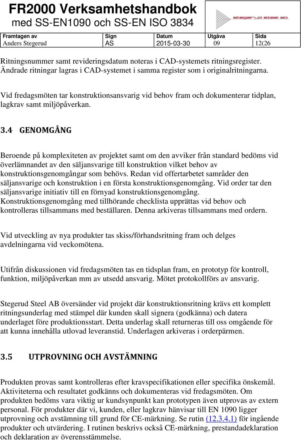 4 GENOMGÅNG Beroende på komplexiteten av projektet samt om den avviker från standard bedöms vid överlämnandet av den säljansvarige till konstruktion vilket behov av konstruktionsgenomgångar som