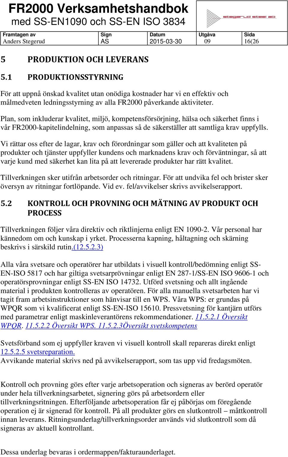 Plan, som inkluderar kvalitet, miljö, kompetensförsörjning, hälsa och säkerhet finns i vår FR2000-kapitelindelning, som anpassas så de säkerställer att samtliga krav uppfylls.