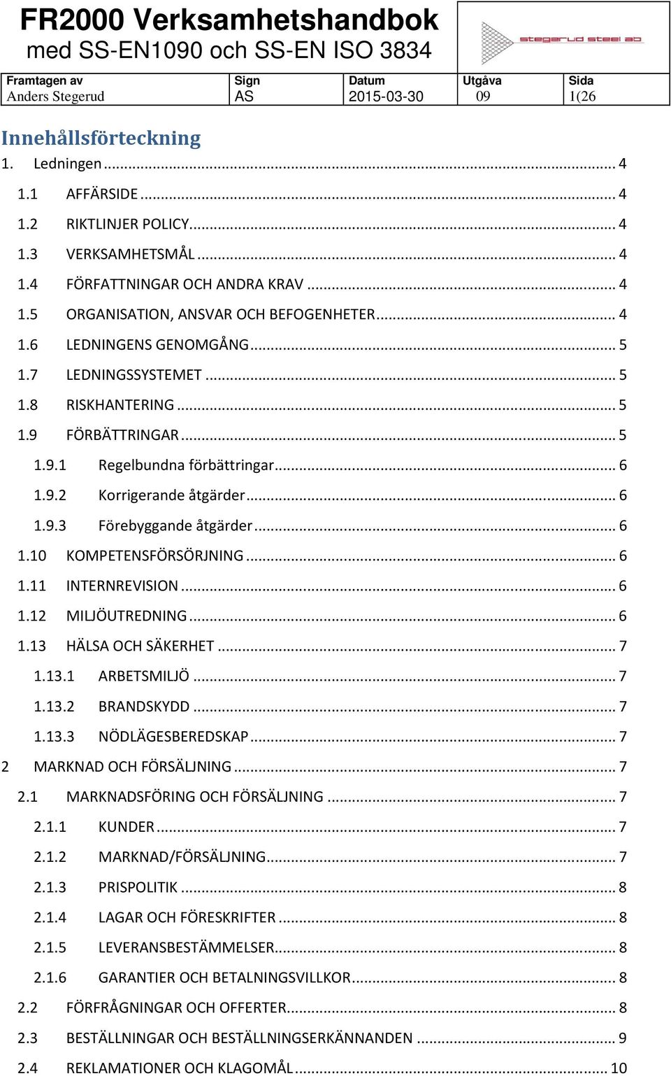 .. 6 1.10 KOMPETENSFÖRSÖRJNING... 6 1.11 INTERNREVISION... 6 1.12 MILJÖUTREDNING... 6 1.13 HÄLSA OCH SÄKERHET... 7 1.13.1 ARBETSMILJÖ... 7 1.13.2 BRANDSKYDD... 7 1.13.3 NÖDLÄGESBEREDSKAP.