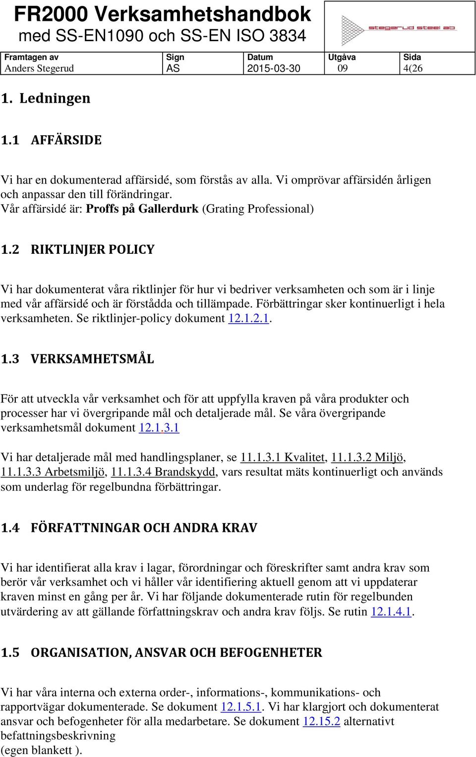 2 RIKTLINJER POLICY Vi har dokumenterat våra riktlinjer för hur vi bedriver verksamheten och som är i linje med vår affärsidé och är förstådda och tillämpade.