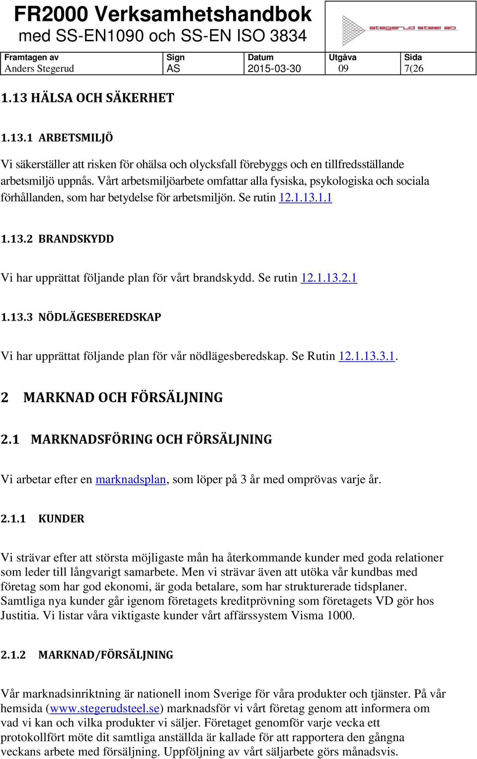 1.1 1.13.2 BRANDSKYDD Vi har upprättat följande plan för vårt brandskydd. Se rutin 12.1.13.2.1 1.13.3 NÖDLÄGESBEREDSKAP Vi har upprättat följande plan för vår nödlägesberedskap. Se Rutin 12.1.13.3.1. 2 MARKNAD OCH FÖRSÄLJNING 2.