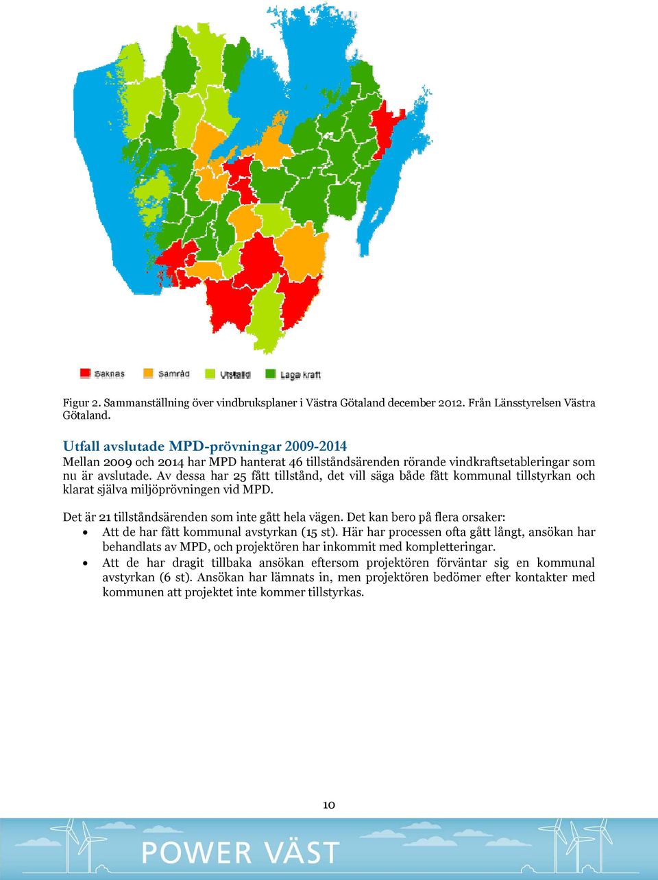 Av dessa har 25 fått tillstånd, det vill säga både fått kommunal tillstyrkan och klarat själva miljöprövningen vid MPD. Det är 21 tillståndsärenden som inte gått hela vägen.