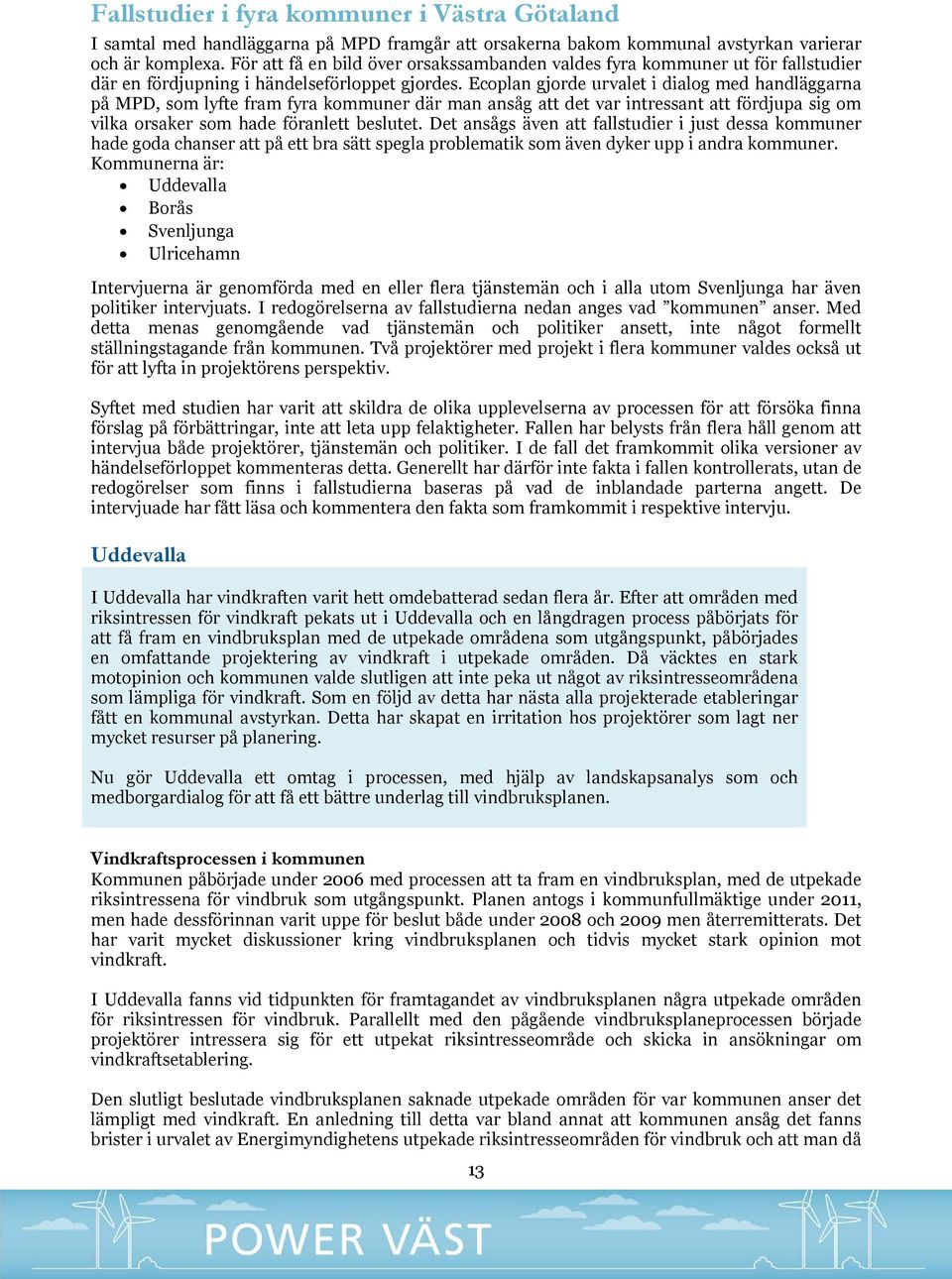 Ecoplan gjorde urvalet i dialog med handläggarna på MPD, som lyfte fram fyra kommuner där man ansåg att det var intressant att fördjupa sig om vilka orsaker som hade föranlett beslutet.