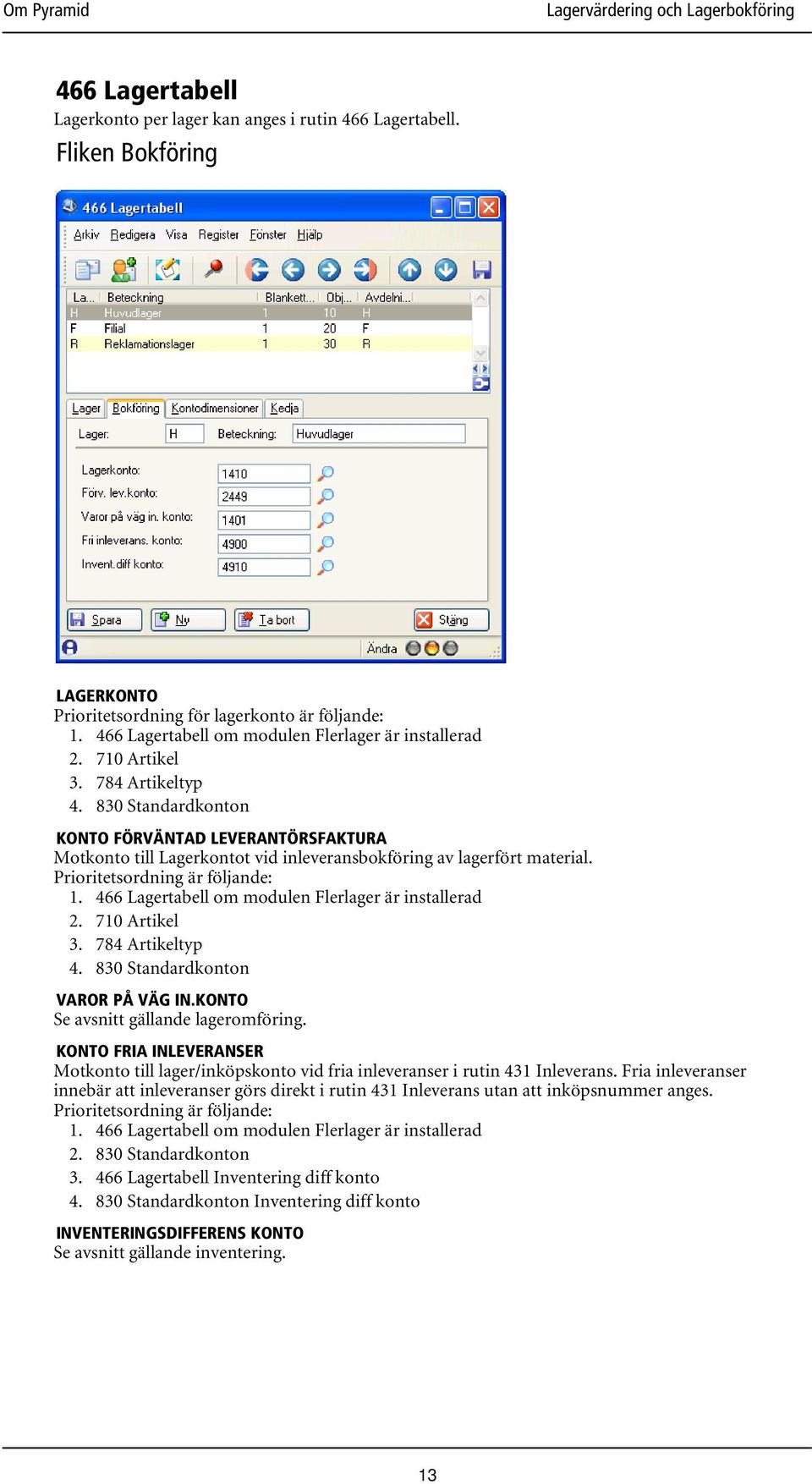 830 Standardkonton KONTO FÖRVÄNTAD LEVERANTÖRSFAKTURA Motkonto till Lagerkontot vid inleveransbokföring av lagerfört material. Prioritetsordning är följande: 1.  830 Standardkonton VAROR PÅ VÄG IN.