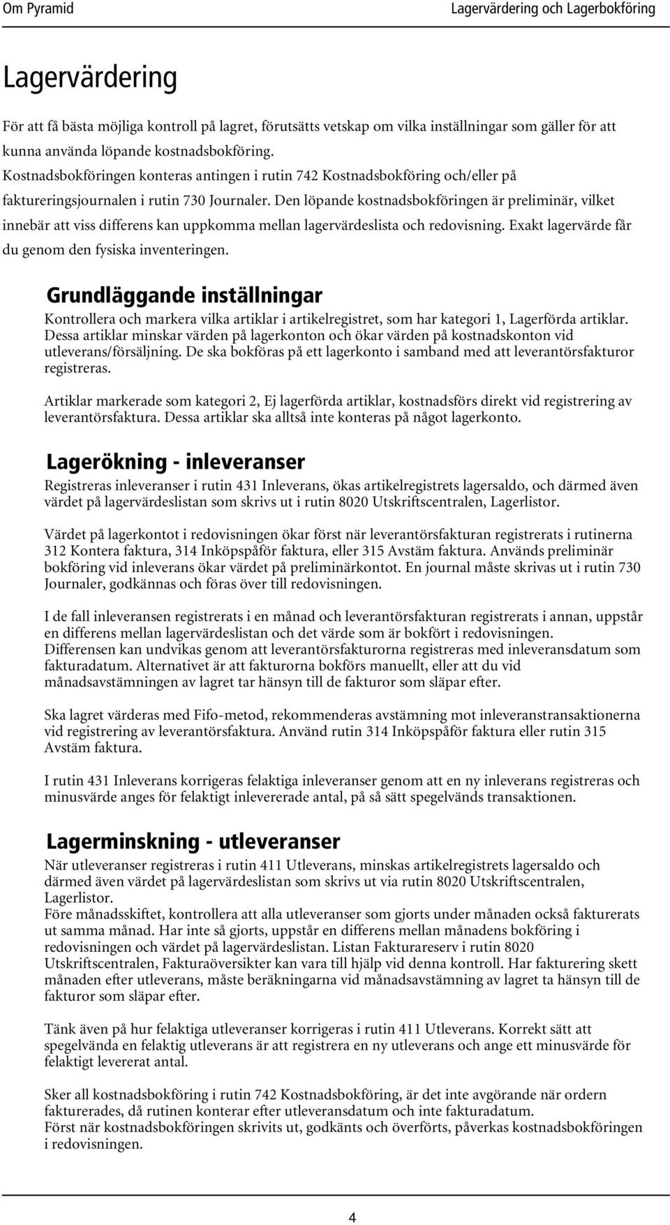 Den löpande kostnadsbokföringen är preliminär, vilket innebär att viss differens kan uppkomma mellan lagervärdeslista och redovisning. Exakt lagervärde får du genom den fysiska inventeringen.