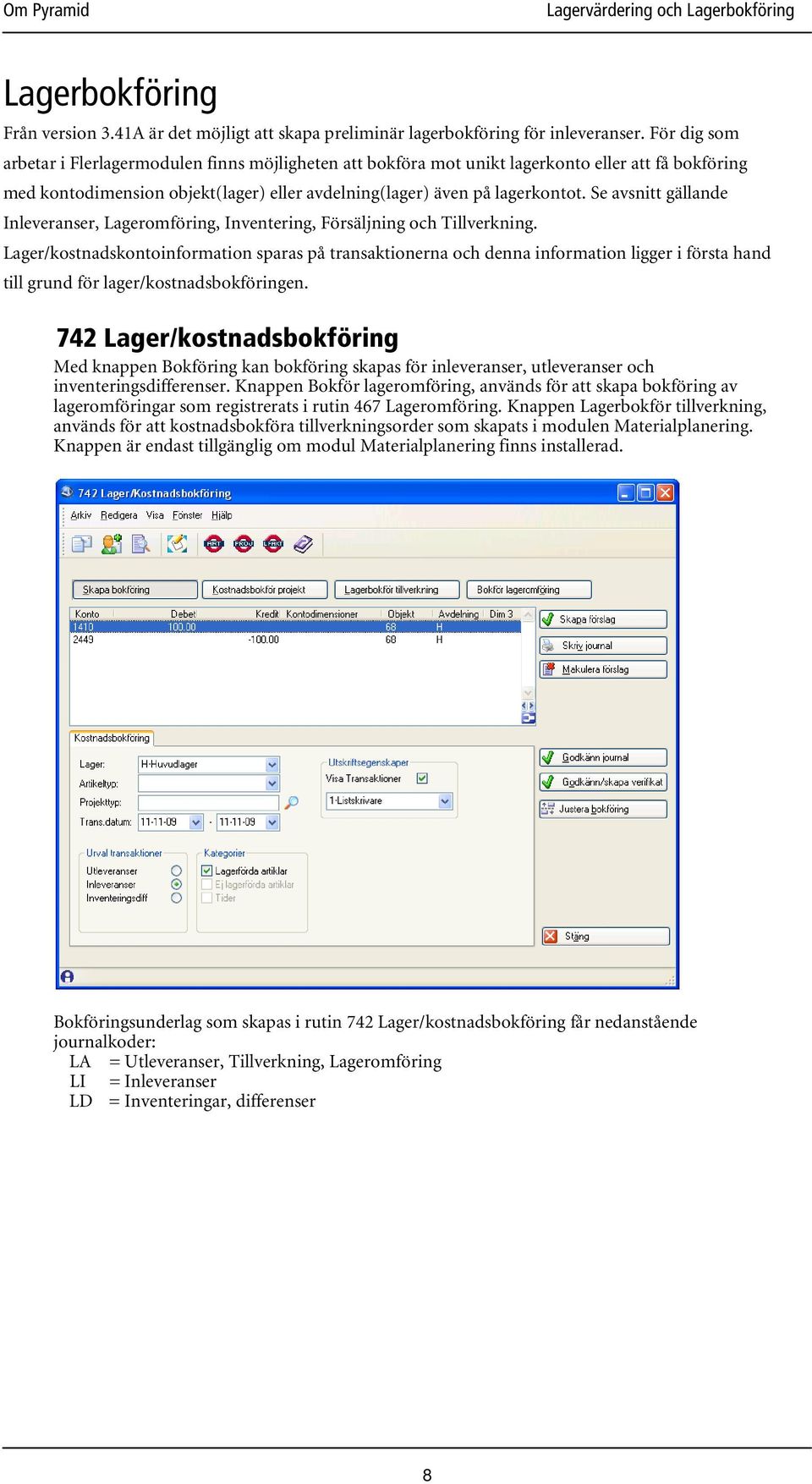 Se avsnitt gällande Inleveranser, Lageromföring, Inventering, Försäljning och Tillverkning.