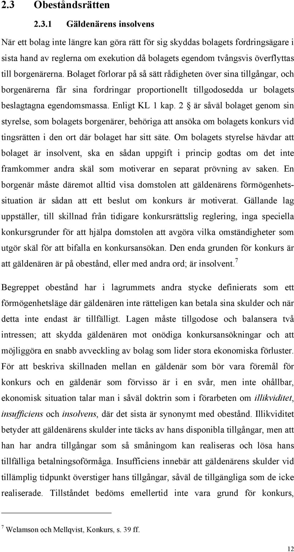 Enligt KL 1 kap. 2 är såväl bolaget genom sin styrelse, som bolagets borgenärer, behöriga att ansöka om bolagets konkurs vid tingsrätten i den ort där bolaget har sitt säte.