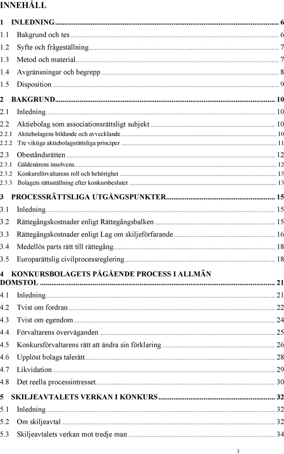 .. 12 2.3.1 Gäldenärens insolvens... 12 2.3.2 Konkursförvaltarens roll och behörighet... 13 2.3.3 Bolagets rättsställning efter konkursbeslutet... 13 3 PROCESSRÄTTSLIGA UTGÅNGSPUNKTER... 15 3.