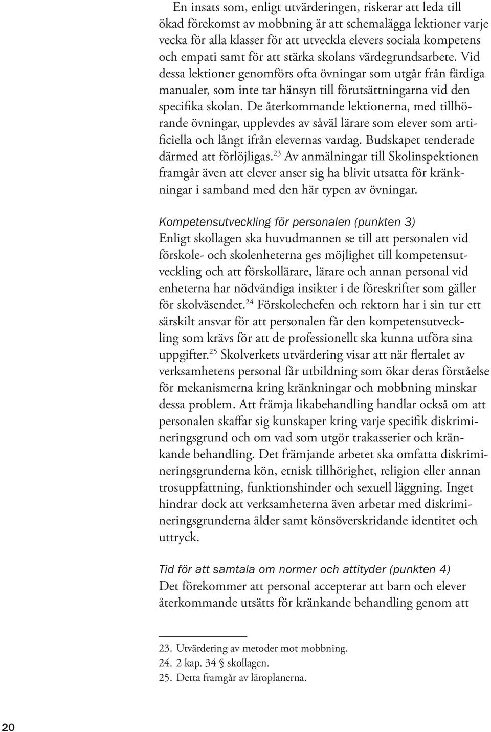 De återkommande lektionerna, med tillhörande övningar, upplevdes av såväl lärare som elever som artificiella och långt ifrån elevernas vardag. Budskapet tenderade därmed att förlöjligas.