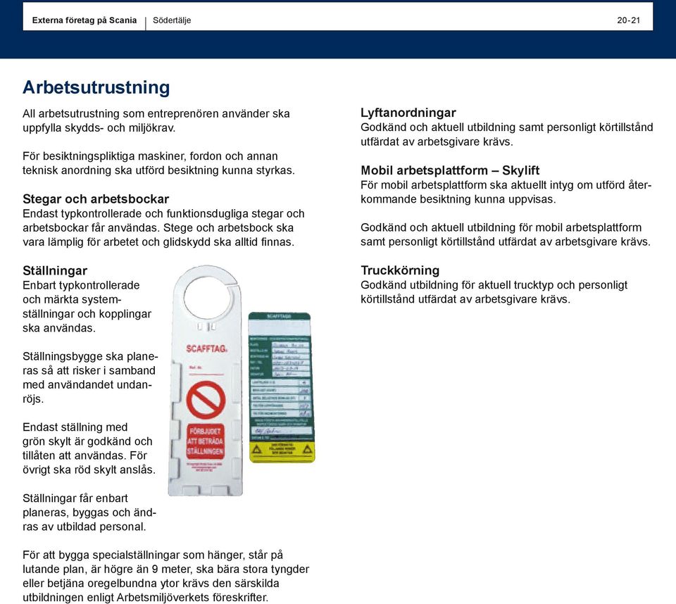 Stegar och arbetsbockar Endast typkontrollerade och funktionsdugliga stegar och arbetsbockar får användas. Stege och arbetsbock ska vara lämplig för arbetet och glidskydd ska alltid finnas.