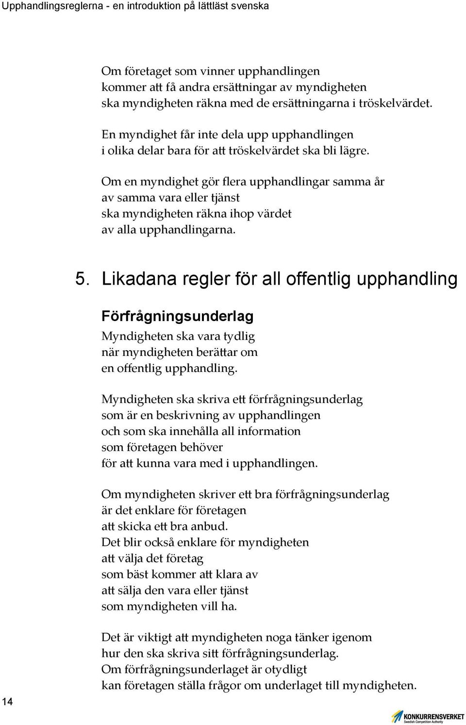 Om en myndighet gör flera upphandlingar samma år av samma vara eller tjänst ska myndigheten räkna ihop värdet av alla upphandlingarna. 5.