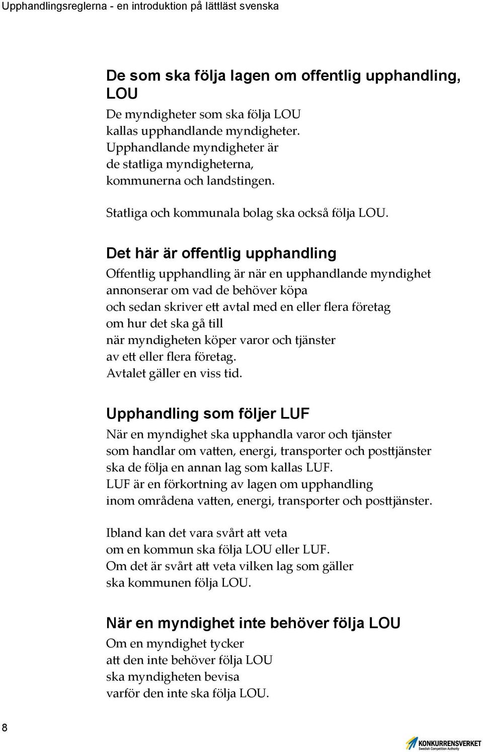 Det här är offentlig upphandling Offentlig upphandling är när en upphandlande myndighet annonserar om vad de behöver köpa och sedan skriver ett avtal med en eller flera företag om hur det ska gå till