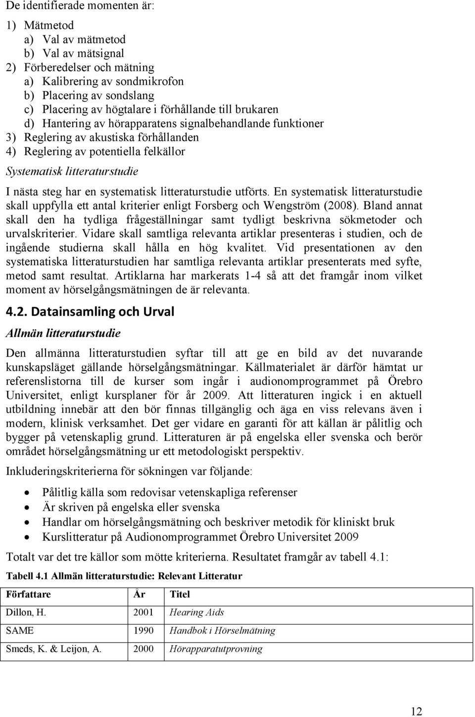 steg har en systematisk litteraturstudie utförts. En systematisk litteraturstudie skall uppfylla ett antal kriterier enligt Forsberg och Wengström (2008).