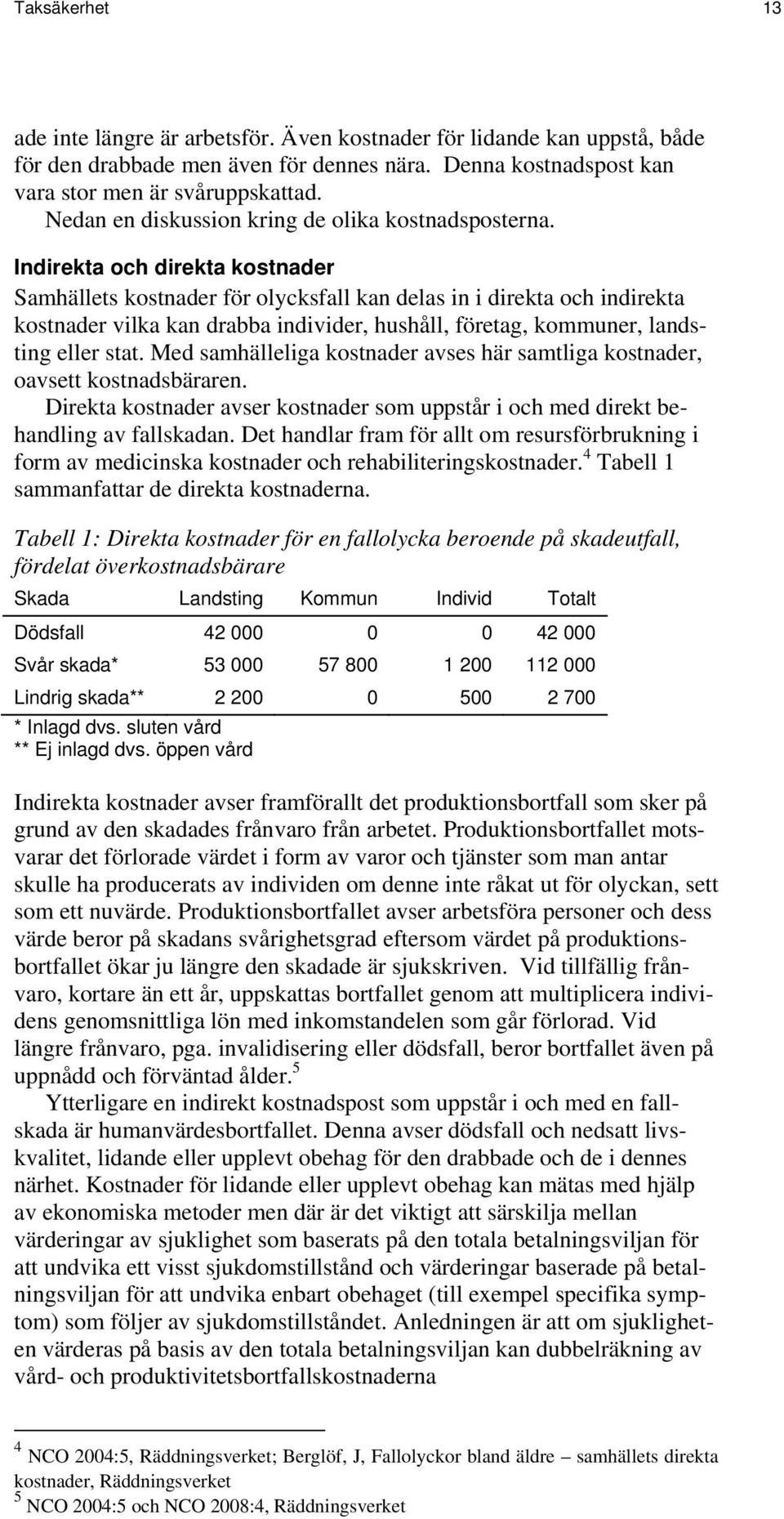 Indirekta och direkta kostnader Samhällets kostnader för olycksfall kan delas in i direkta och indirekta kostnader vilka kan drabba individer, hushåll, företag, kommuner, landsting eller stat.