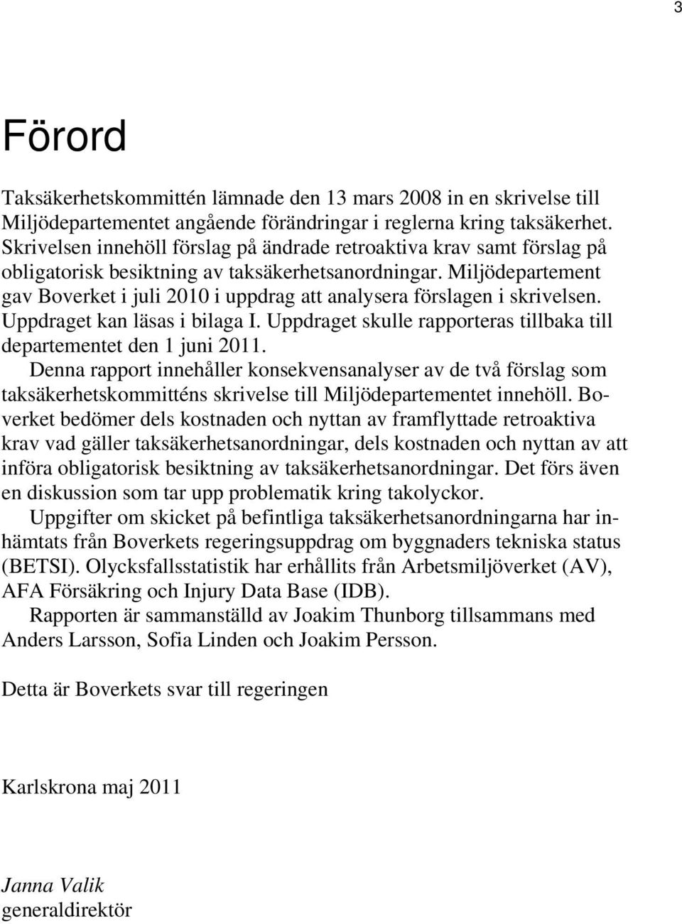 Miljödepartement gav Boverket i juli 2010 i uppdrag att analysera förslagen i skrivelsen. Uppdraget kan läsas i bilaga I. Uppdraget skulle rapporteras tillbaka till departementet den 1 juni 2011.