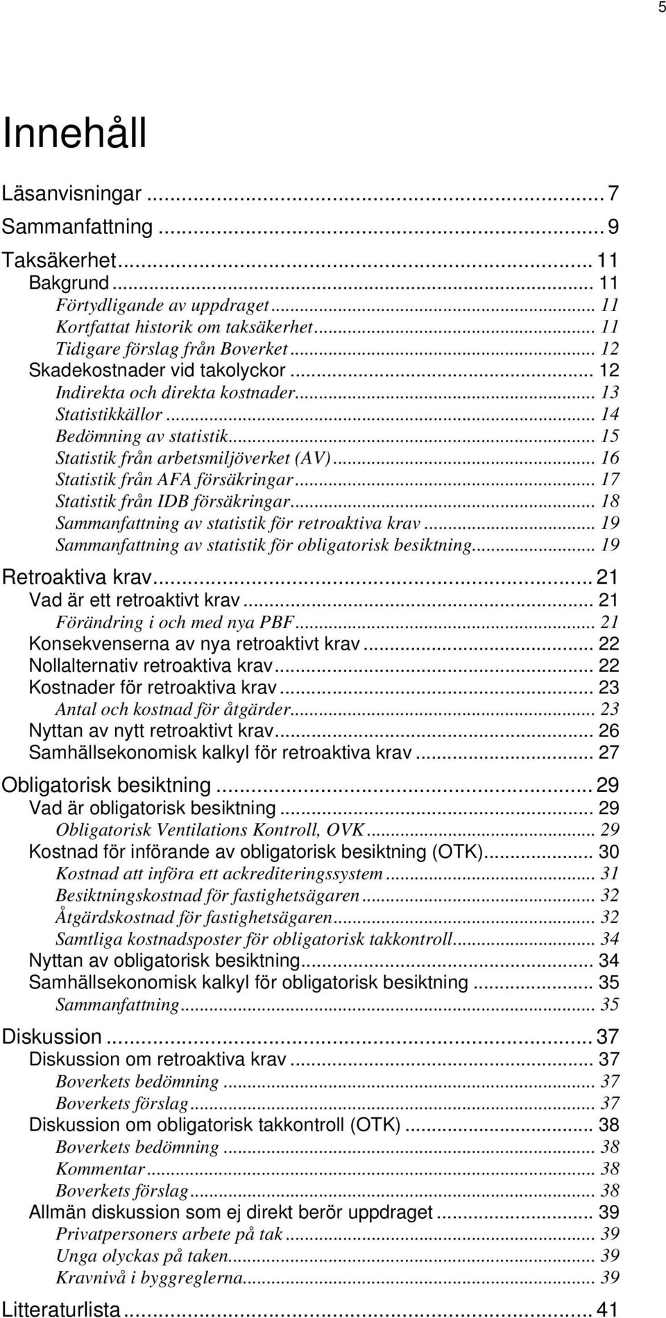 .. 16 Statistik från AFA försäkringar... 17 Statistik från IDB försäkringar... 18 Sammanfattning av statistik för retroaktiva krav... 19 Sammanfattning av statistik för obligatorisk besiktning.