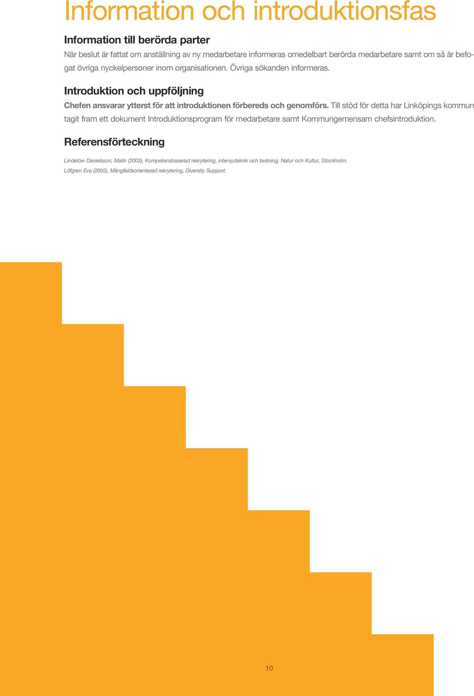 Till stöd för detta har Linköpings kommun tagit fram ett dokument Introduktionsprogram för medarbetare samt Kommungemensam chefsintroduktion.