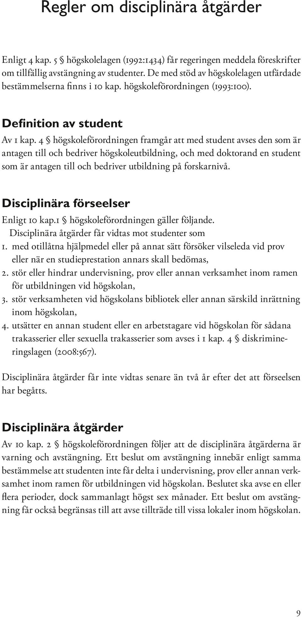 4 högskoleförordningen framgår att med student avses den som är antagen till och bedriver högskoleutbildning, och med doktorand en student som är antagen till och bedriver utbildning på forskarnivå.