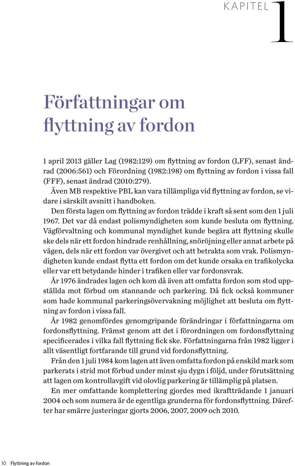 Den första lagen om flyttning av fordon trädde i kraft så sent som den 1 juli 1967. Det var då endast polismyndigheten som kunde besluta om flyttning.