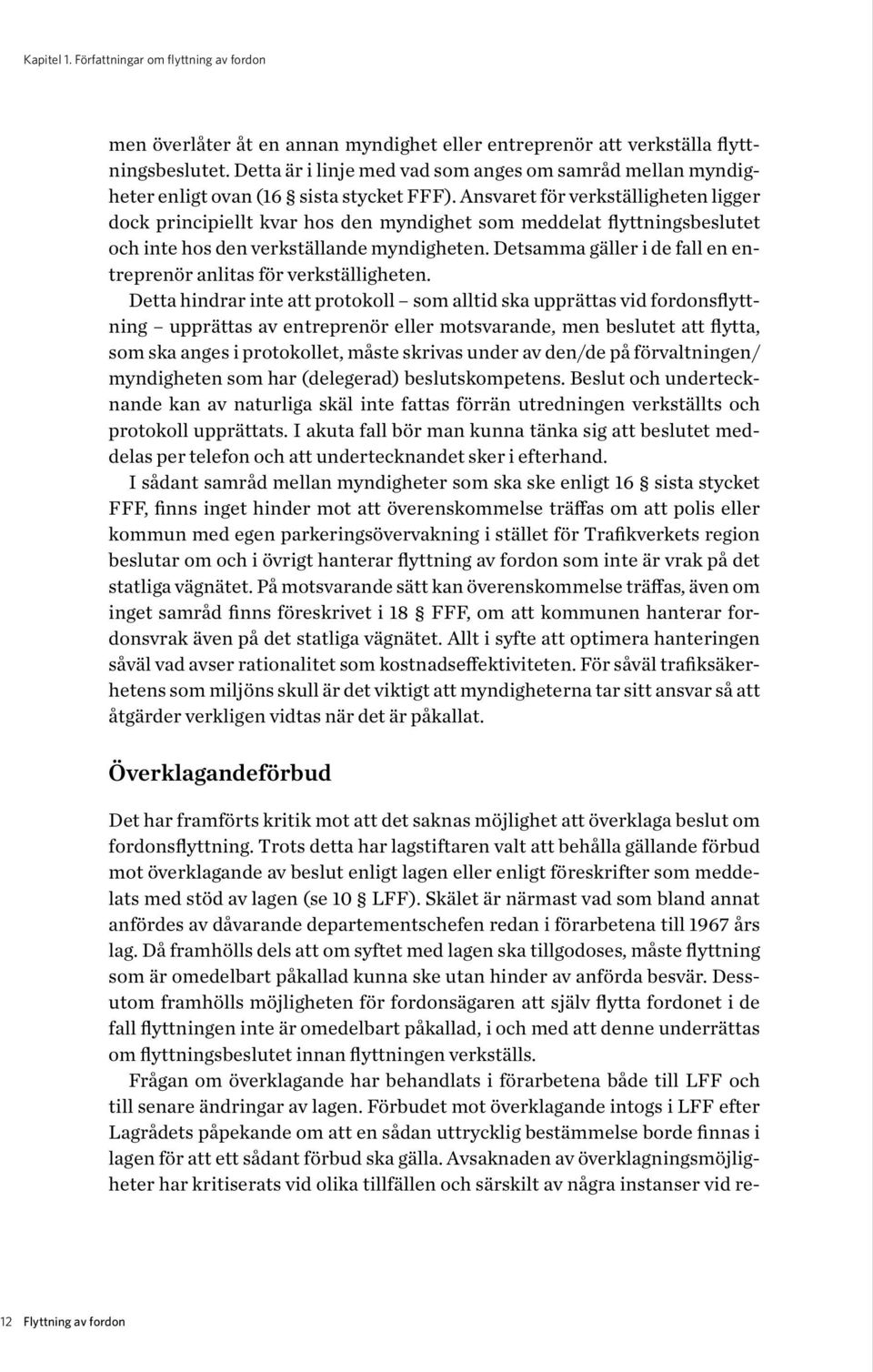 Ansvaret för verkställigheten ligger dock principiellt kvar hos den myndighet som meddelat flyttningsbeslutet och inte hos den verkställande myndigheten.