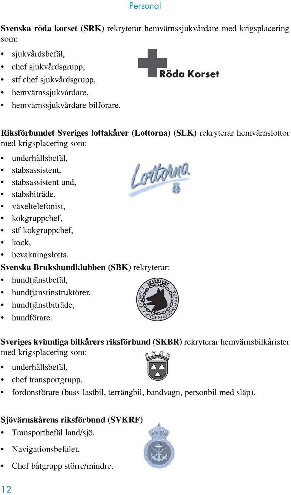 Riksförbundet Sveriges lottakårer (Lottorna) (SLK) rekryterar hemvärnslottor med krigsplacering som: underhållsbefäl, stabsassistent, stabsassistent und, stabsbiträde, växeltelefonist, kokgruppchef,