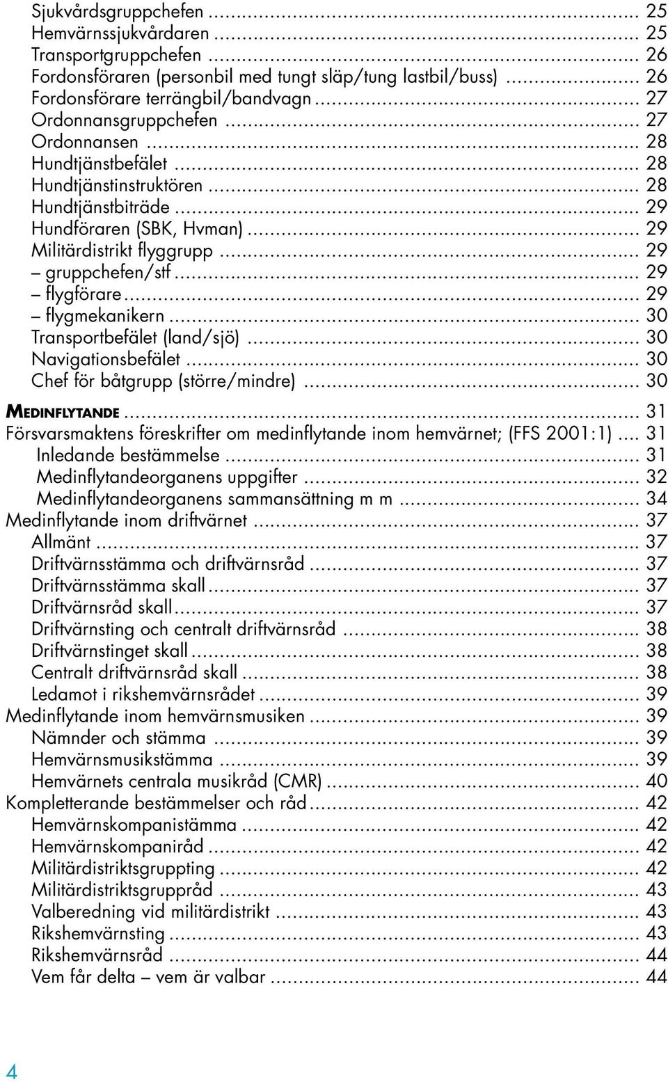 .. 29 gruppchefen/stf... 29 flygförare... 29 flygmekanikern... 30 Transportbefälet (land/sjö)... 30 Navigationsbefälet... 30 Chef för båtgrupp (större/mindre)... 30 MEDINFLYTANDE.