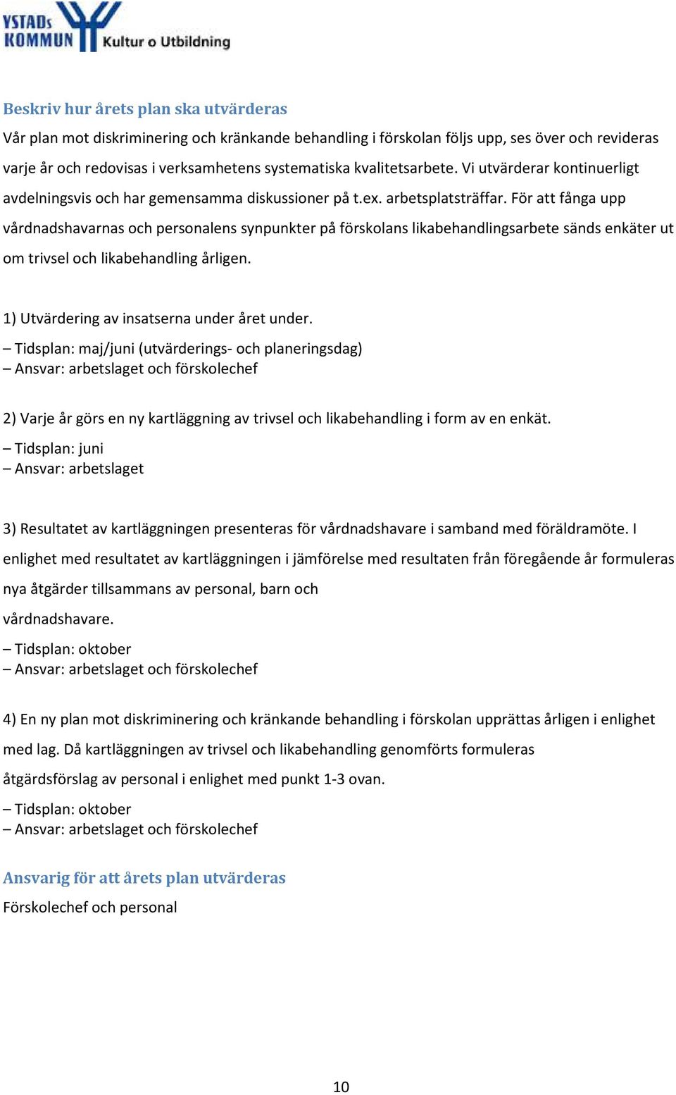 För att fånga upp vårdnadshavarnas och personalens synpunkter på förskolans likabehandlingsarbete sänds enkäter ut om trivsel och likabehandling årligen. 1) Utvärdering av insatserna under året under.