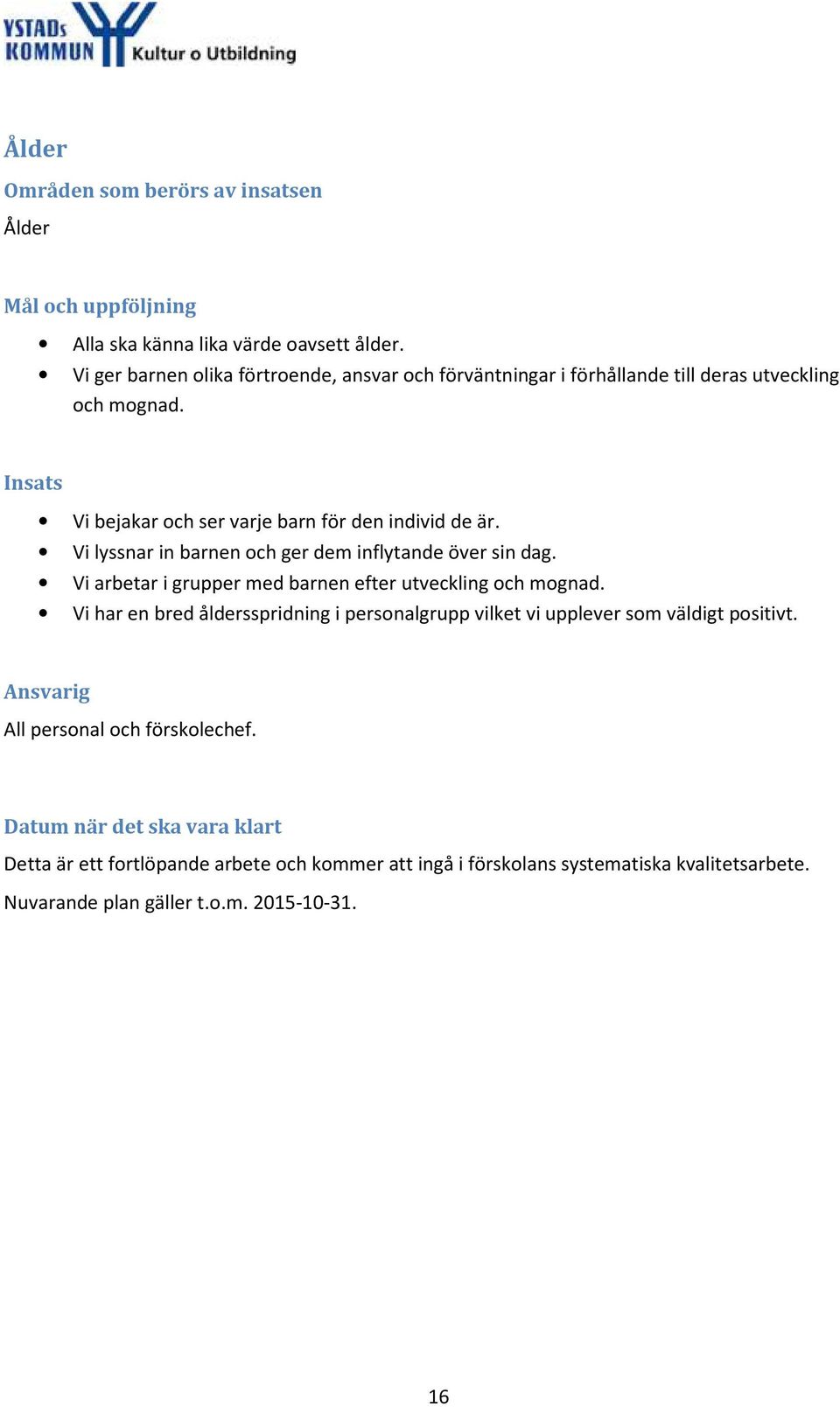 Vi lyssnar in barnen och ger dem inflytande över sin dag. Vi arbetar i grupper med barnen efter utveckling och mognad.