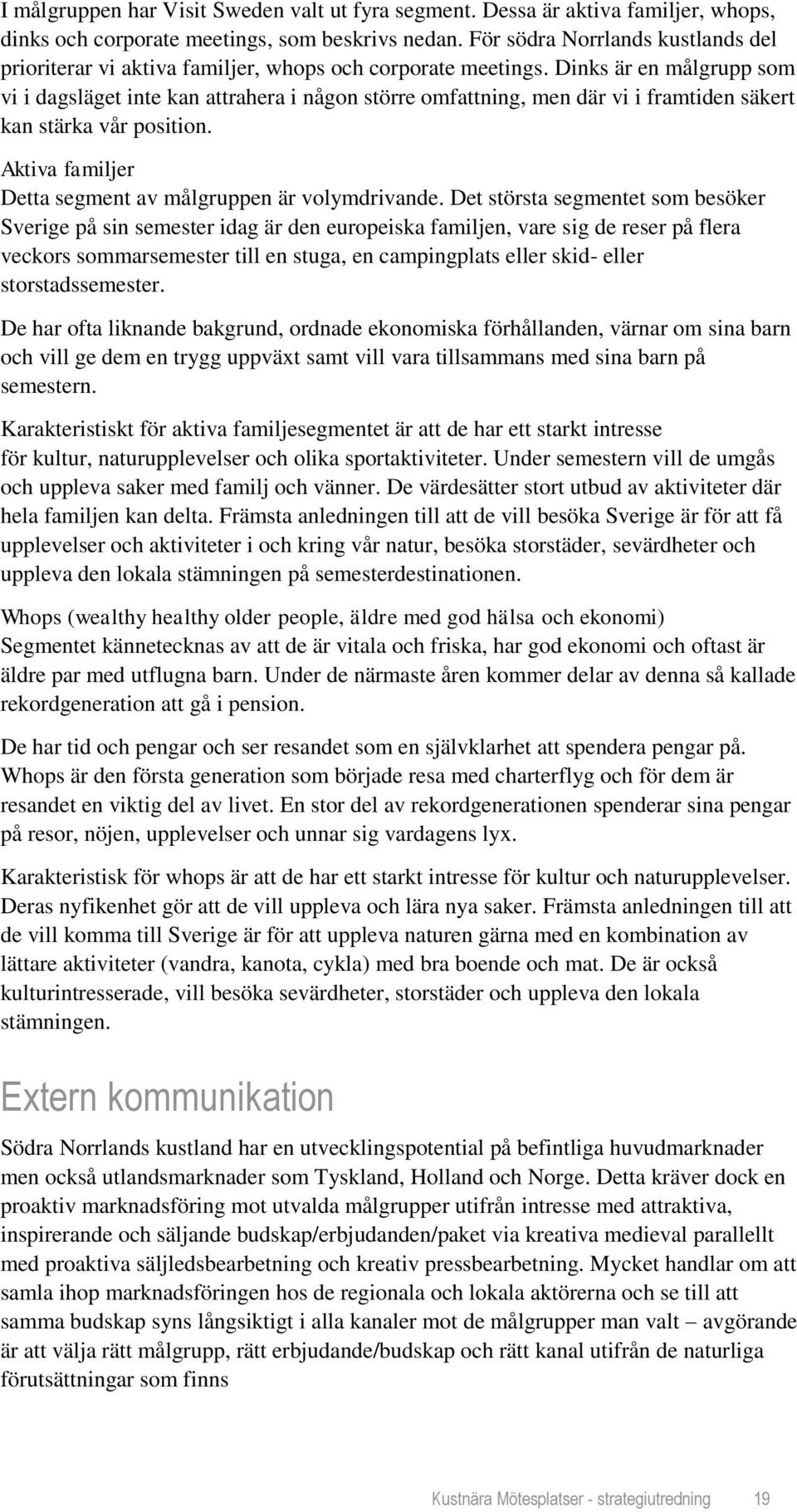 Dinks är en målgrupp som vi i dagsläget inte kan attrahera i någon större omfattning, men där vi i framtiden säkert kan stärka vår position.