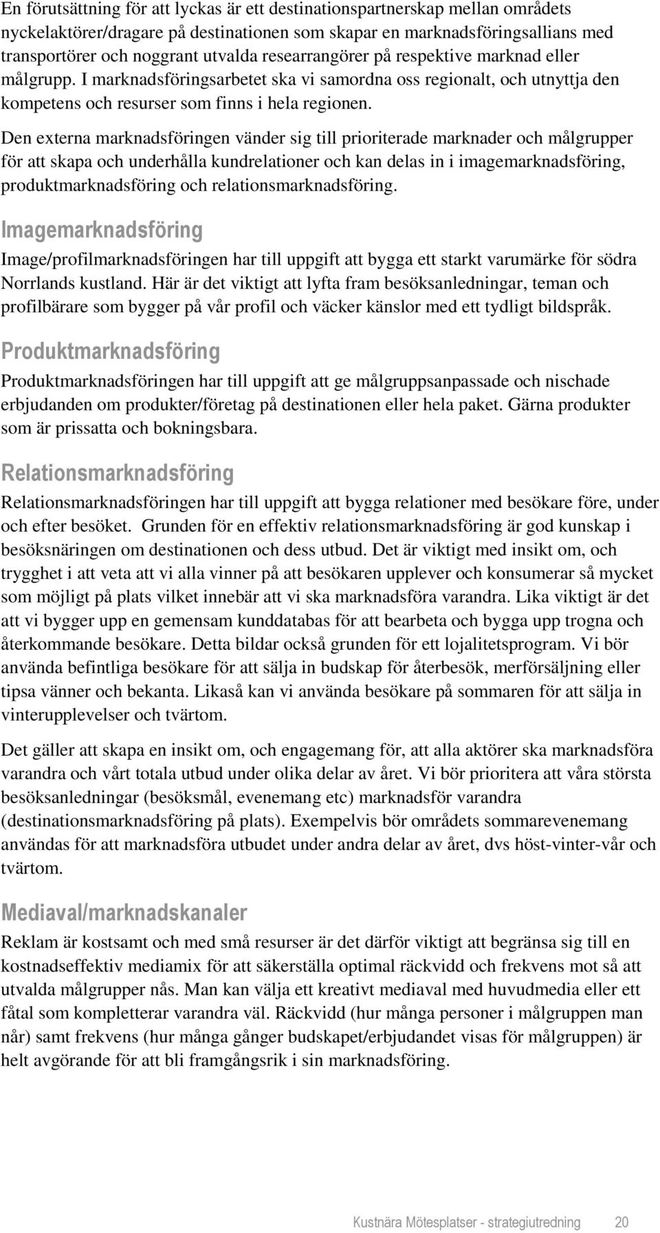 Den externa marknadsföringen vänder sig till prioriterade marknader och målgrupper för att skapa och underhålla kundrelationer och kan delas in i imagemarknadsföring, produktmarknadsföring och