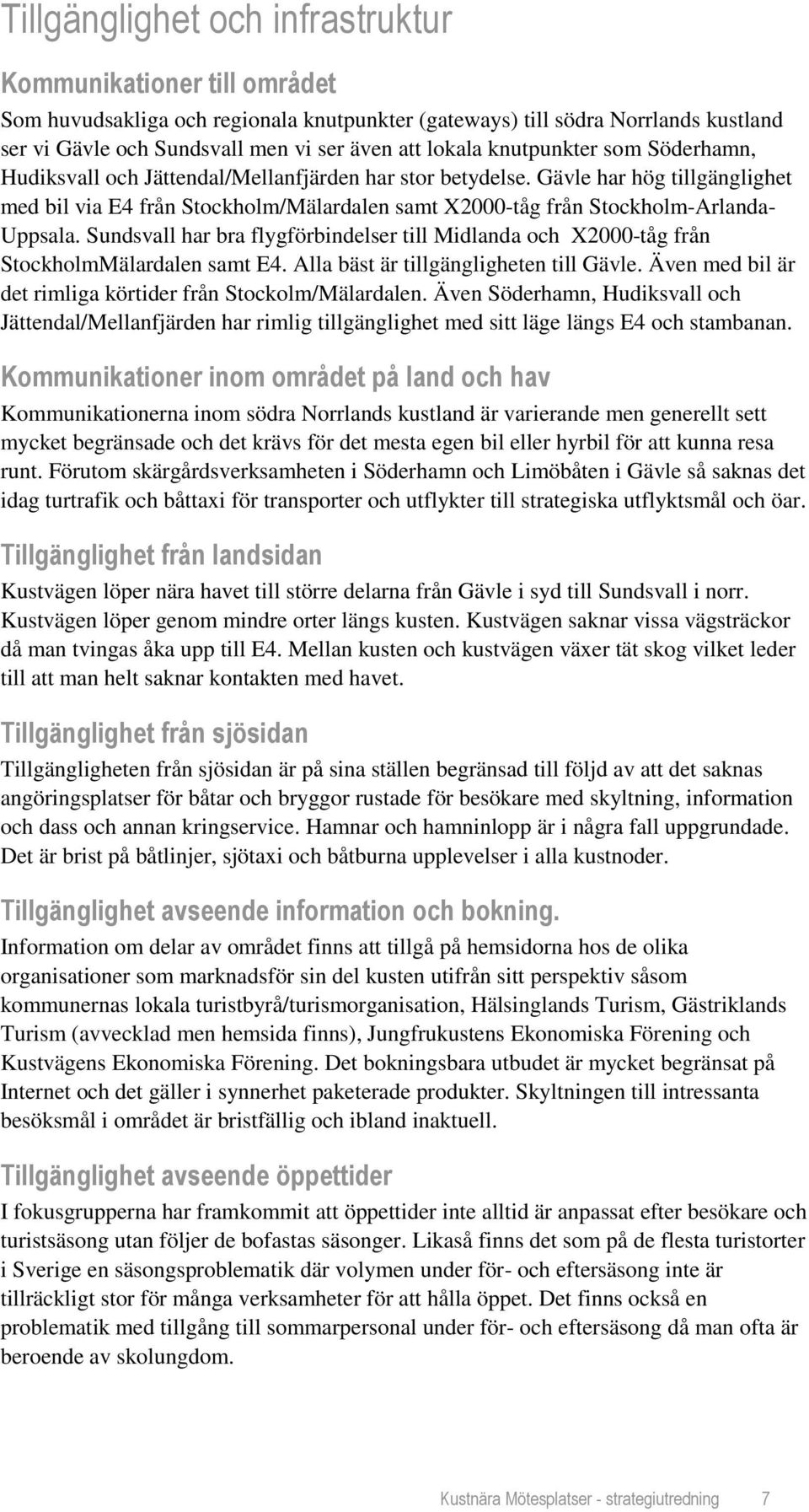 Gävle har hög tillgänglighet med bil via E4 från Stockholm/Mälardalen samt X2000-tåg från Stockholm-Arlanda- Uppsala.