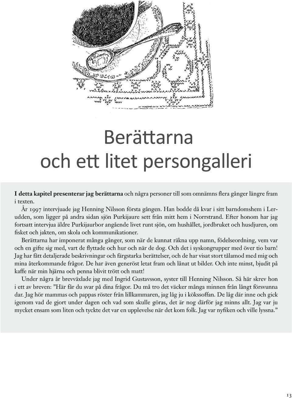 Efter honom har jag fortsatt intervjua äldre Purkijaurbor angående livet runt sjön, om hushållet, jordbruket och husdjuren, om fisket och jakten, om skola och kommunikationer.