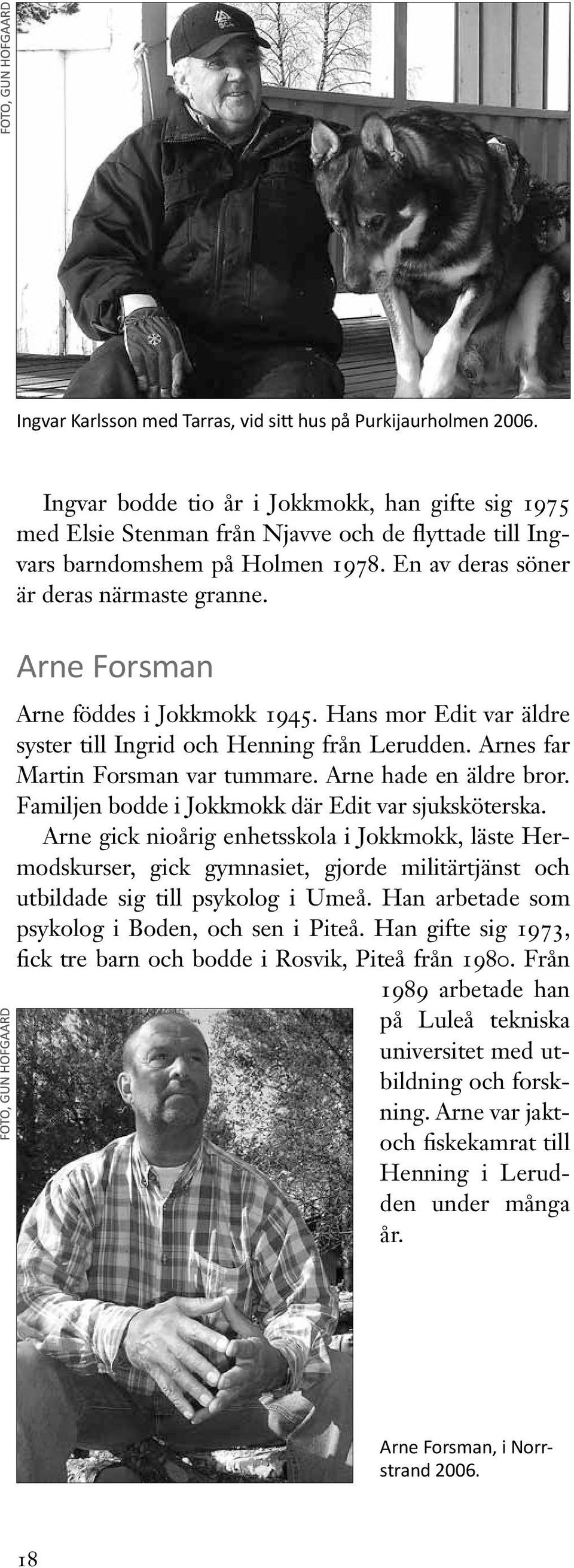 Arne Forsman Arne föddes i Jokkmokk 1945. Hans mor Edit var äldre syster till och Henning från Lerudden. Arnes far Martin Forsman var tummare. Arne hade en äldre bror.