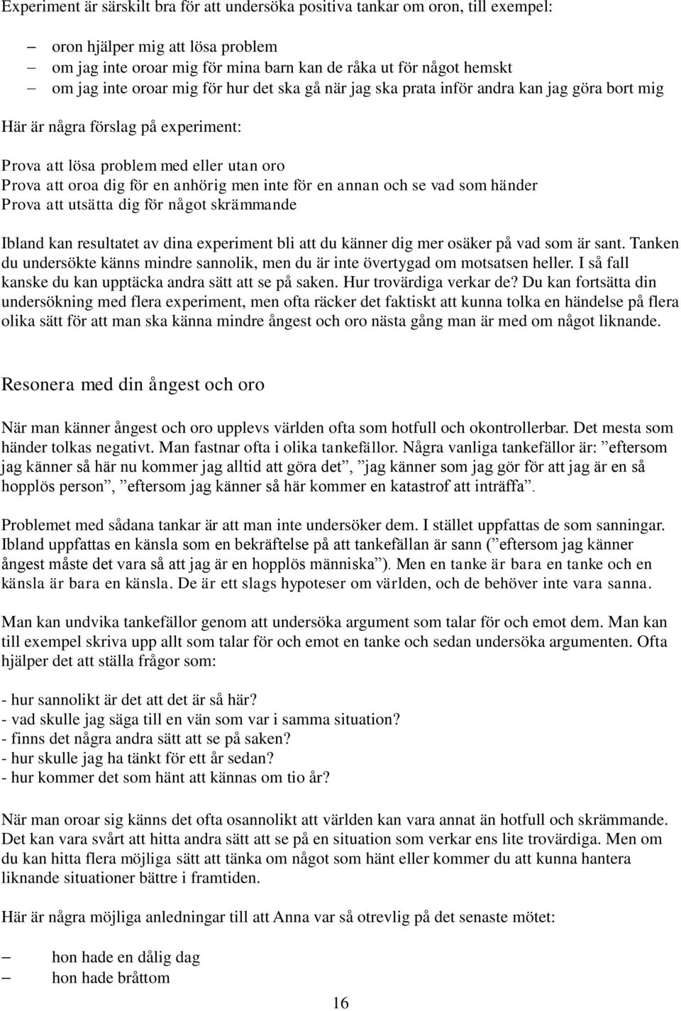 inte för en annan och se vad som händer Prova att utsätta dig för något skrämmande Ibland kan resultatet av dina experiment bli att du känner dig mer osäker på vad som är sant.