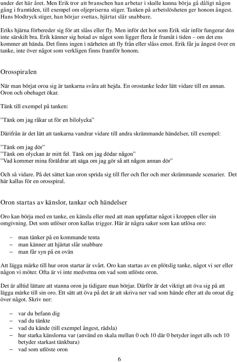 Erik känner sig hotad av något som ligger flera år framåt i tiden om det ens kommer att hända. Det finns ingen i närheten att fly från eller slåss emot.