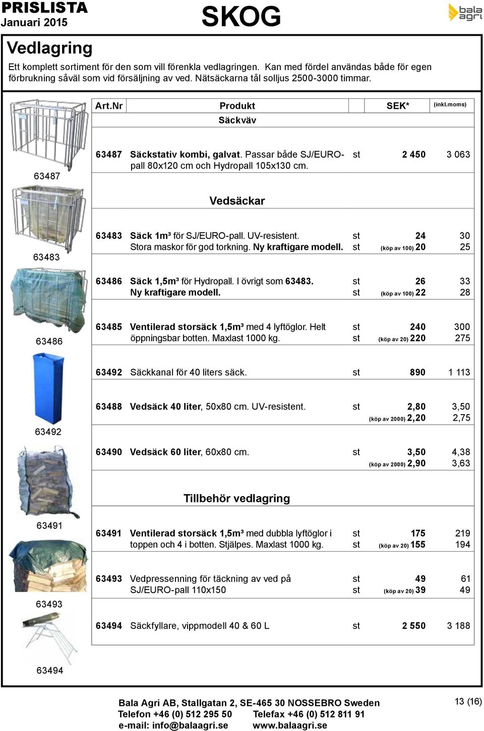 Vedsäckar 2 450 3 063 63483 63483 Säck 1m³ för SJ/EURO-pall. UV-resient. Stora maskor för god torkning. Ny kraftigare modell. 24 (köp av 100) 20 30 25 63486 Säck 1,5m³ för Hydropall.