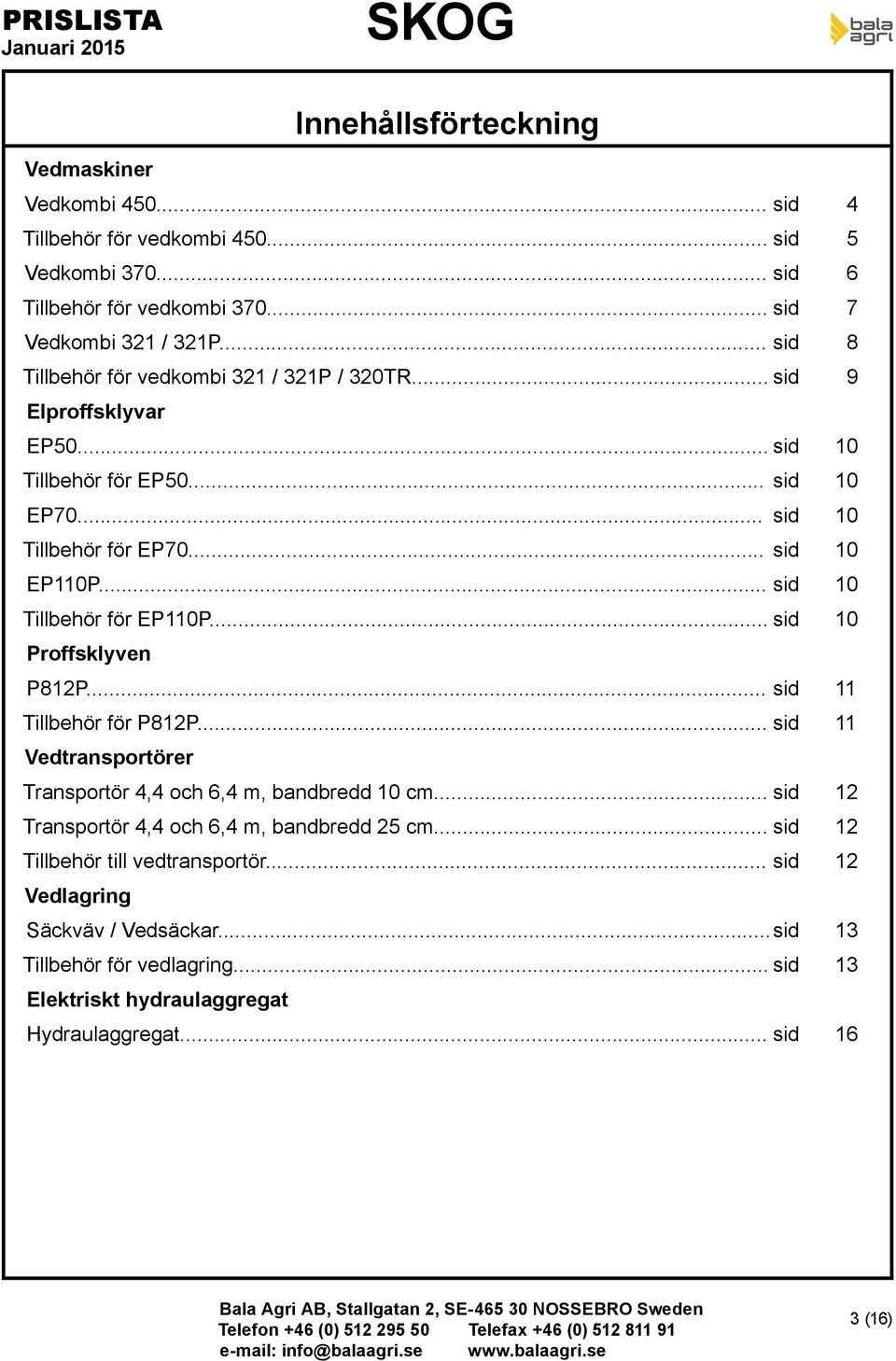 .. sid 10 Tillbehör för EP110P... sid 10 Proffsklyven P812P... sid 11 Tillbehör för P812P... sid 11 Vedtransportörer Transportör 4,4 och 6,4 m, bandbredd 10 cm.