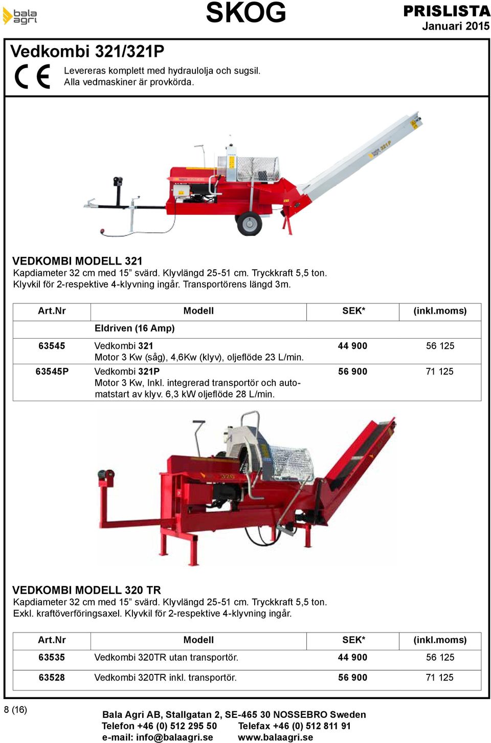 63545P Vedkombi 321P Motor 3 Kw, Inkl. integrerad transportör och automatart av klyv. 6,3 kw oljeflöde 28 L/min. 44 900 56 125 56 900 71 125 VEDKOMBI MODELL 320 TR Kapdiameter 32 cm med 15 svärd.