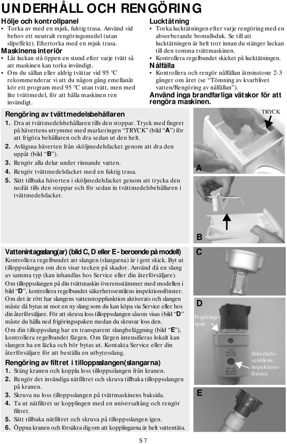 Om du sällan eller aldrig tvättar vid 95 C rekommenderar vi att du någon gång emellanåt kör ett program med 95 C utan tvätt, men med lite tvättmedel, för att hålla maskinen ren invändigt.