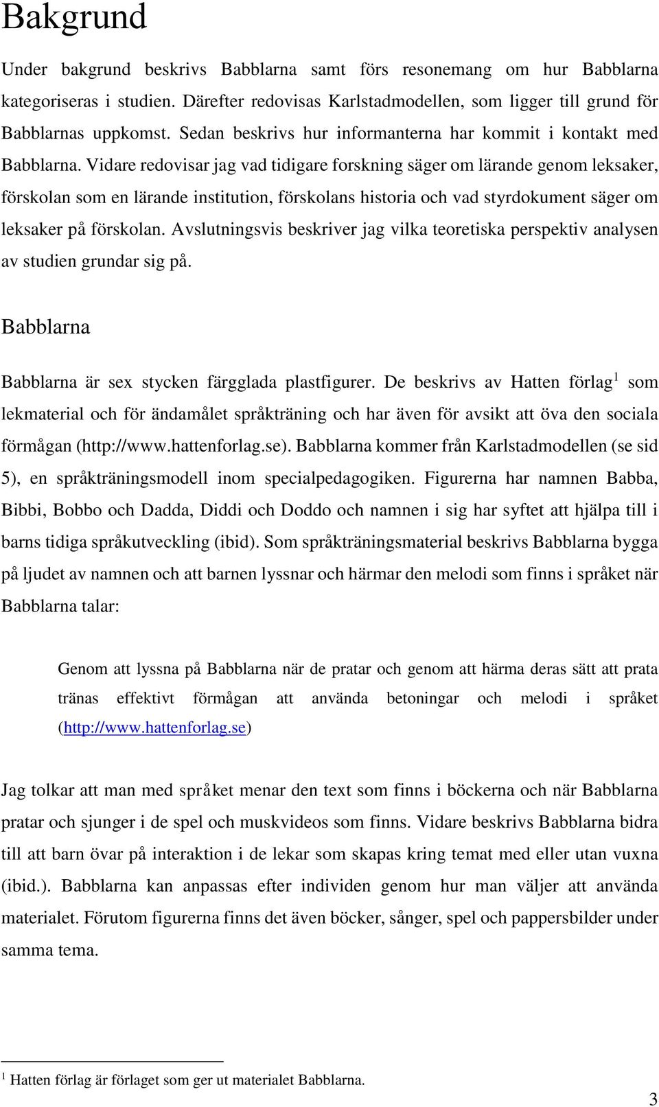 Vidare redovisar jag vad tidigare forskning säger om lärande genom leksaker, förskolan som en lärande institution, förskolans historia och vad styrdokument säger om leksaker på förskolan.