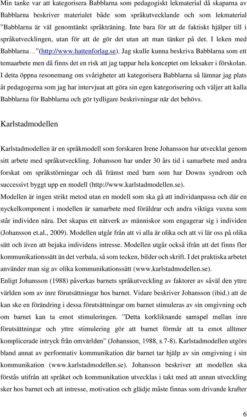 Jag skulle kunna beskriva Babblarna som ett temaarbete men då finns det en risk att jag tappar hela konceptet om leksaker i förskolan.