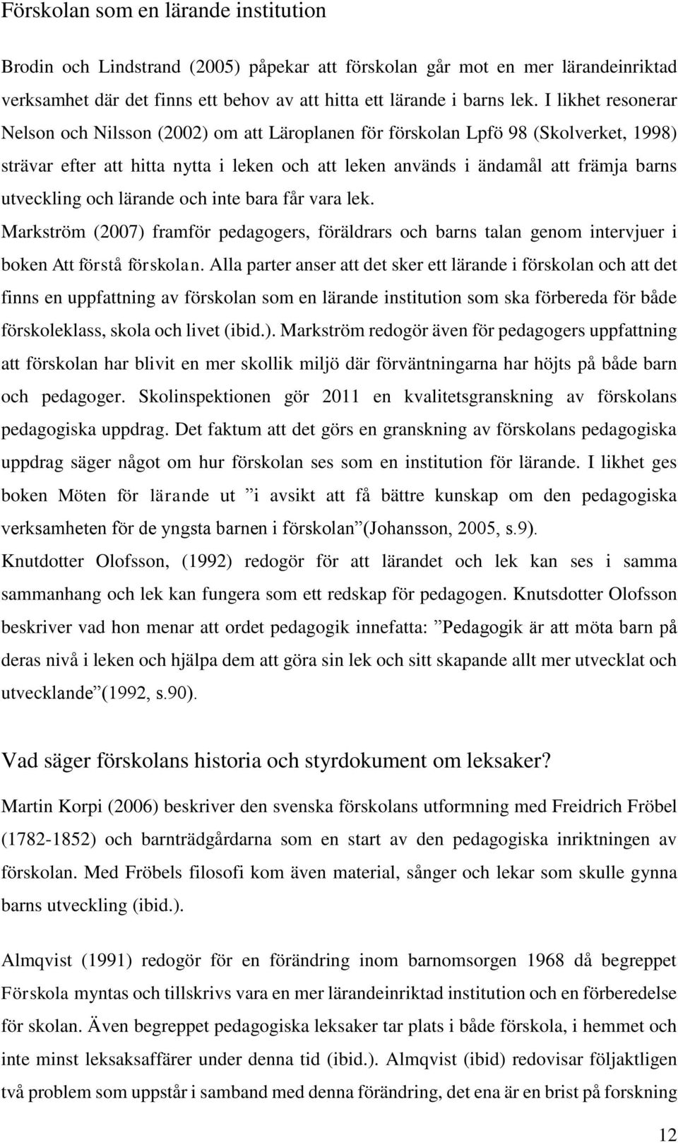 utveckling och lärande och inte bara får vara lek. Markström (2007) framför pedagogers, föräldrars och barns talan genom intervjuer i boken Att förstå förskolan.