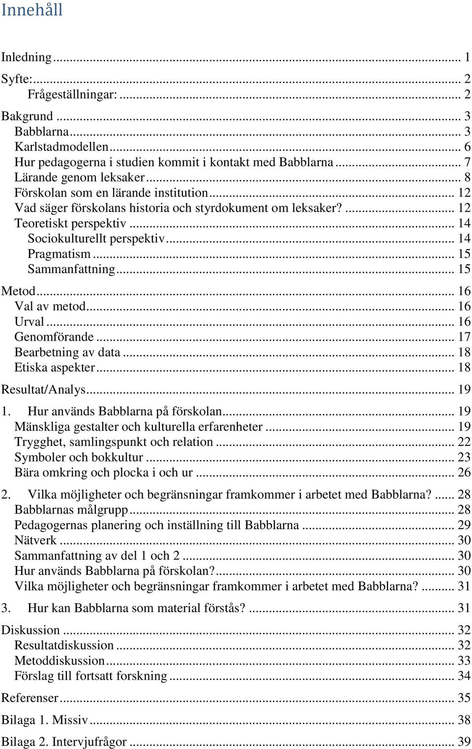 .. 15 Sammanfattning... 15 Metod... 16 Val av metod... 16 Urval... 16 Genomförande... 17 Bearbetning av data... 18 Etiska aspekter... 18 Resultat/Analys... 19 1. Hur används Babblarna på förskolan.