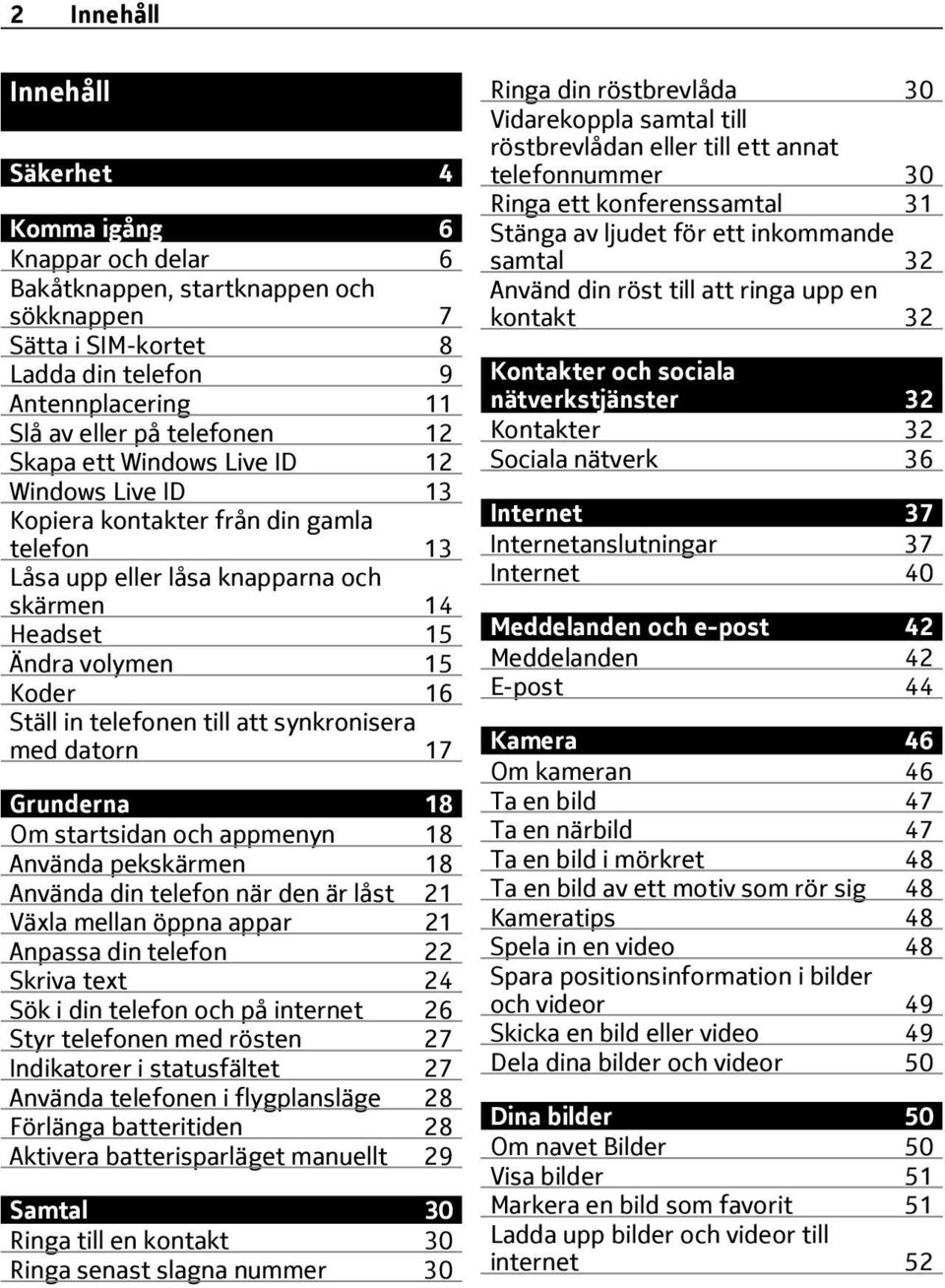 att synkronisera med datorn 17 Grunderna 18 Om startsidan och appmenyn 18 Använda pekskärmen 18 Använda din telefon när den är låst 21 Växla mellan öppna appar 21 Anpassa din telefon 22 Skriva text