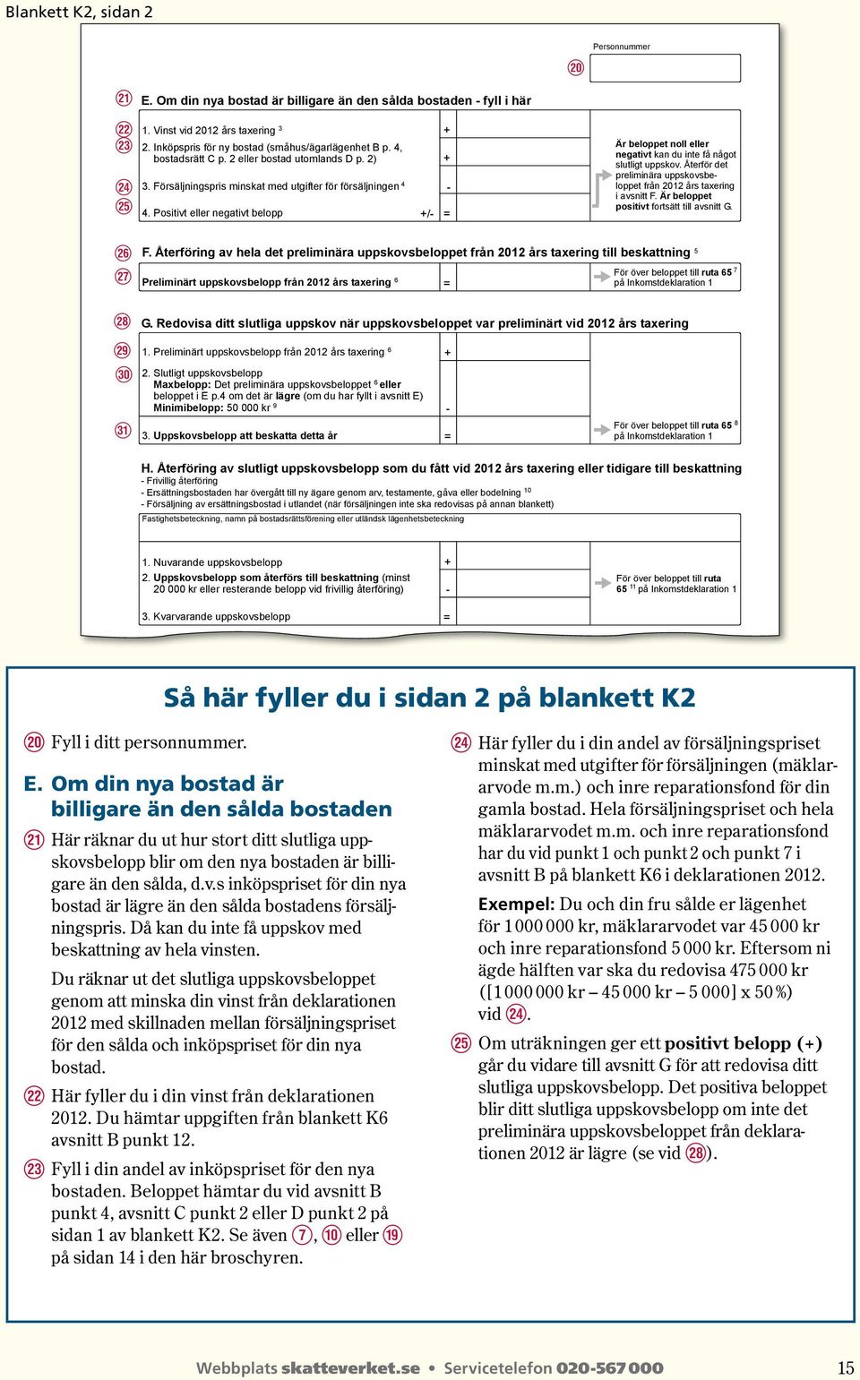 Positivt eller negativt belopp / i Personnummer Är beloppet noll eller negativt kan du inte få något slutligt uppskov. Återför det preliminära uppskovsbeloppet från 2012 års taxering i avsnitt F.