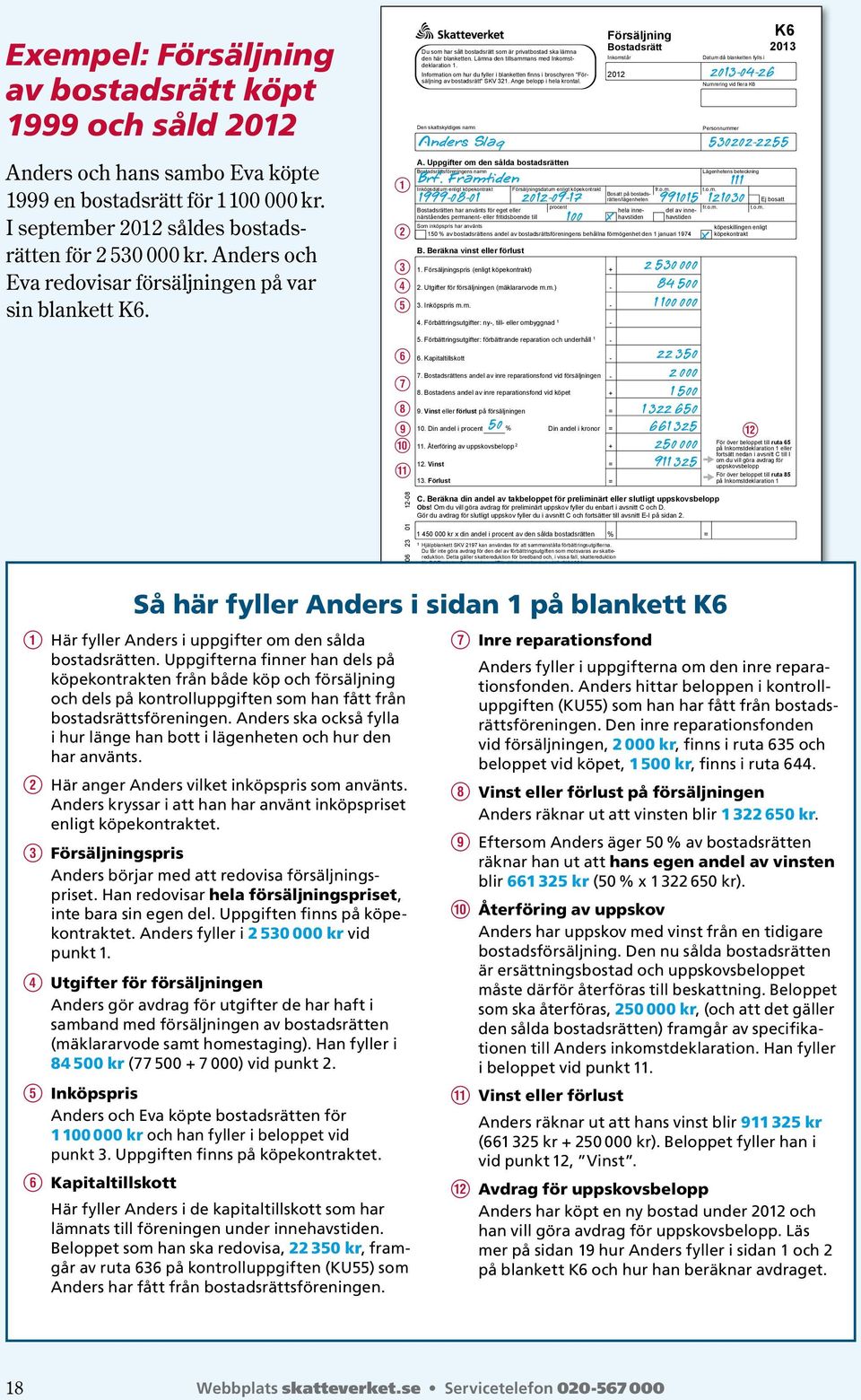 Information om hur du fyller i blanketten finns i broschyren "Försäljning av bostadsrätt" SKV 321. Ange belopp i hela krontal. Den skattskyldiges namn A.