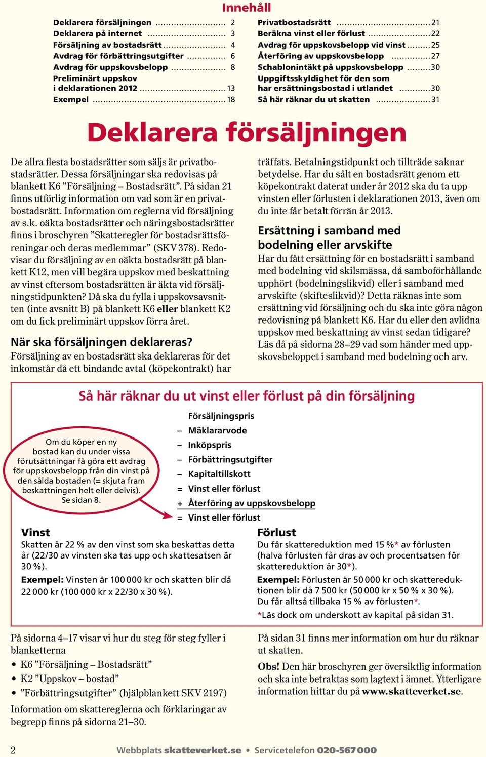 har ersättningsbostad i utlandet 30 Så här räknar du ut skatten 31 Deklarera försäljningen De allra flesta bostadsrätter som säljs är privat bostads rätter.