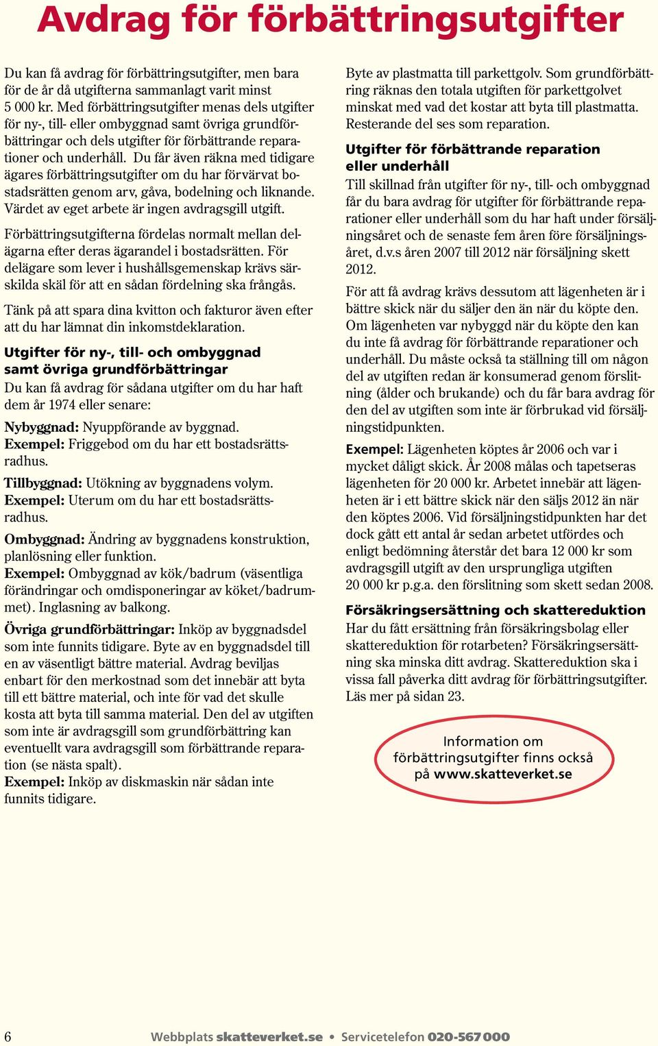 Du får även räkna med tidigare ägares förbättringsutgifter om du har förvärvat bostadsrätten genom arv, gåva, bodelning och liknande. Värdet av eget arbete är ingen avdragsgill utgift.