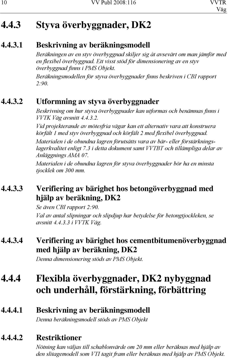 2 Utformning av styva överbyggnader Beskrivning om hur styva överbyggnader kan utformas och benämnas finns i VVTK avsnitt 4.4.3.2. Vid projekterande av mötesfria vägar kan ett alternativ vara att konstruera körfält 1 med styv överbyggnad och körfält 2 med flexibel överbyggnad.