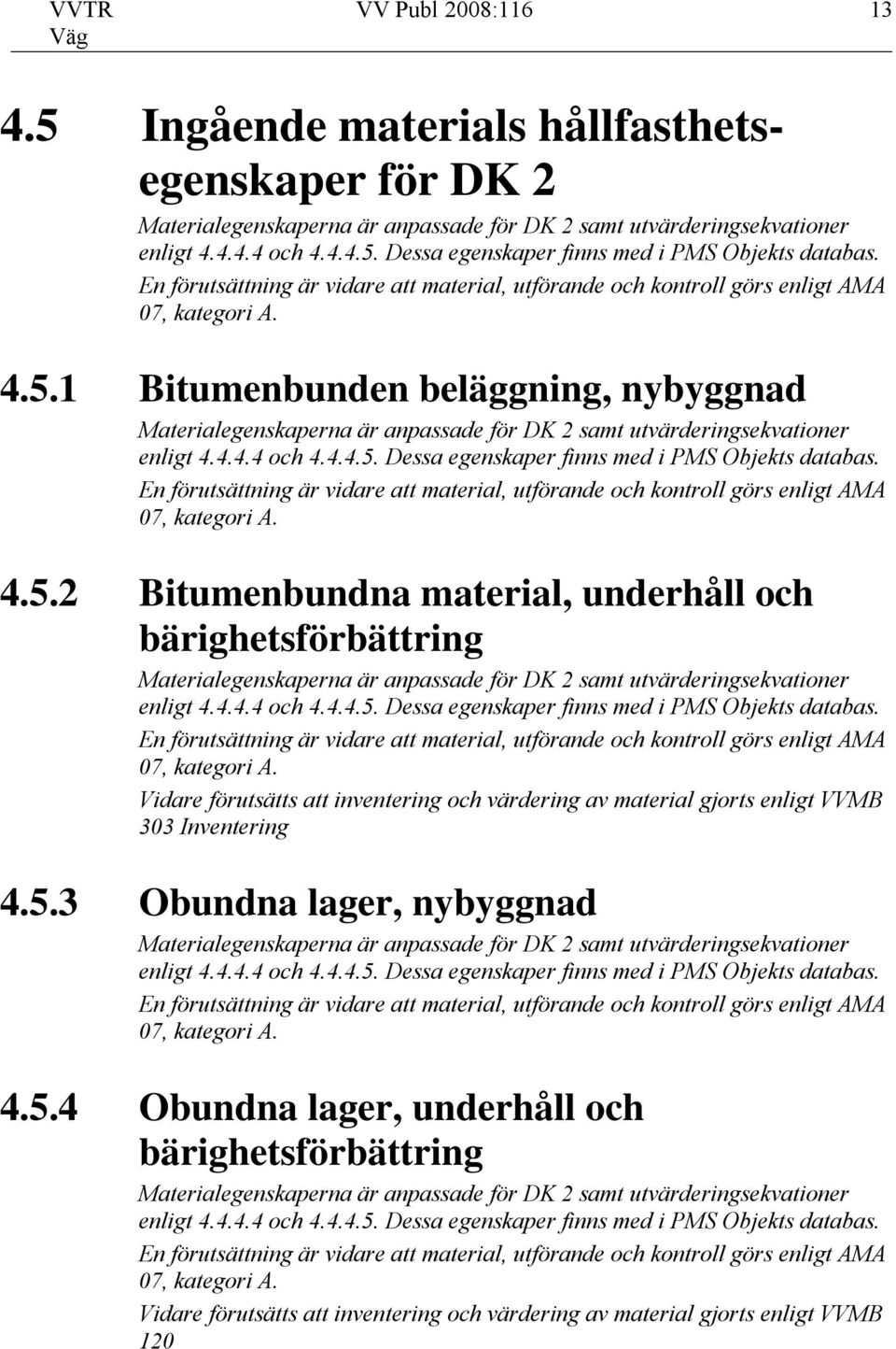 1 Bitumenbunden beläggning, nybyggnad Materialegenskaperna är anpassade för DK 2 samt utvärderingsekvationer enligt 4.4.4.4 och 4.4.4.5. Dessa egenskaper finns med i PMS Objekts databas.